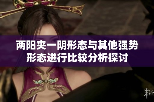 两阳夹一阴形态与其他强势形态进行比较分析探讨