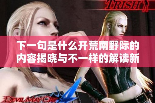 下一句是什么开荒南野际的内容揭晓与不一样的解读新时代