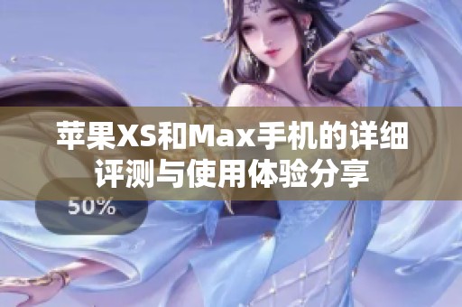 苹果XS和Max手机的详细评测与使用体验分享