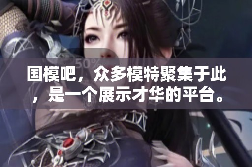 国模吧，众多模特聚集于此，是一个展示才华的平台。欢迎大家前来交流、学习与欣赏！