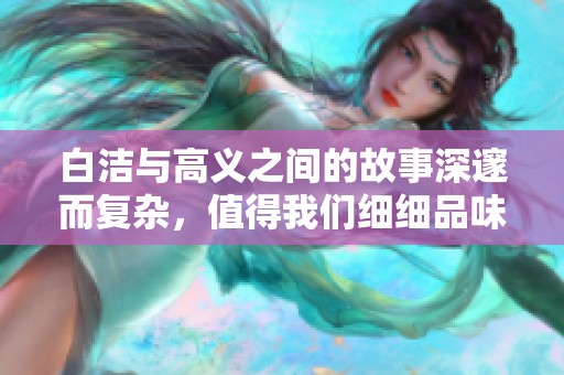 白洁与高义之间的故事深邃而复杂，值得我们细细品味与思考