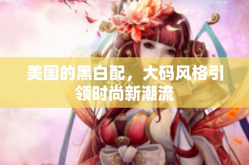 美国的黑白配，大码风格引领时尚新潮流