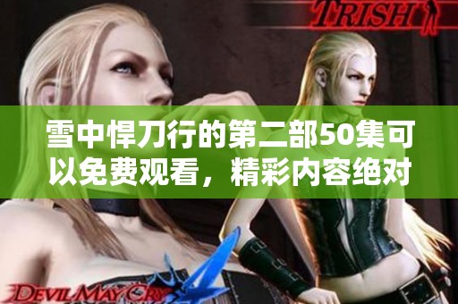 雪中悍刀行的第二部50集可以免费观看，精彩内容绝对不容错过