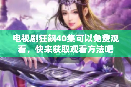 电视剧狂飙40集可以免费观看，快来获取观看方法吧