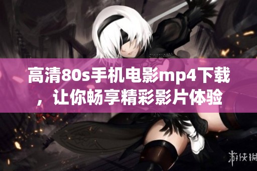 高清80s手机电影mp4下载，让你畅享精彩影片体验