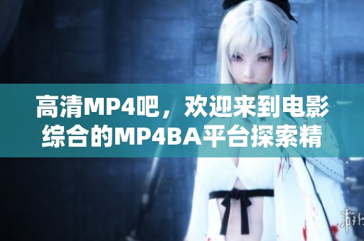高清MP4吧，欢迎来到电影综合的MP4BA平台探索精彩内容
