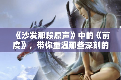 《沙发那段原声》中的《前度》，带你重温那些深刻的回忆与情感