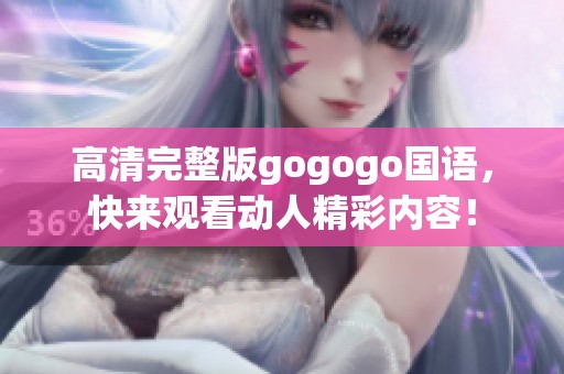 高清完整版gogogo国语，快来观看动人精彩内容！