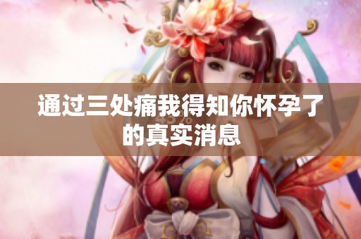 通过三处痛我得知你怀孕了的真实消息