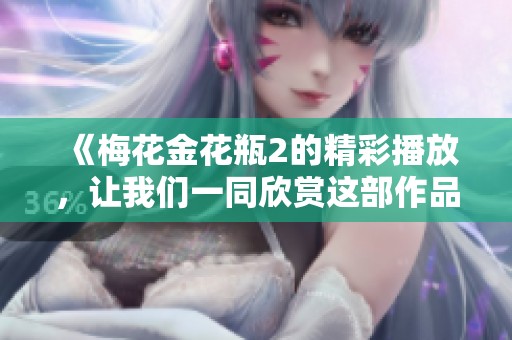 《梅花金花瓶2的精彩播放，让我们一同欣赏这部作品》