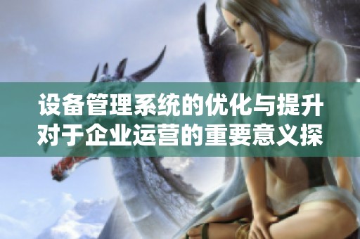 设备管理系统的优化与提升对于企业运营的重要意义探讨