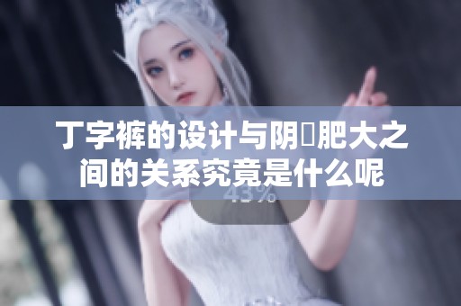 丁字裤的设计与阴脣肥大之间的关系究竟是什么呢
