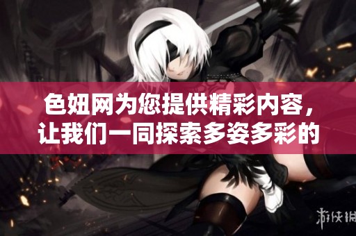 色妞网为您提供精彩内容，让我们一同探索多姿多彩的世界