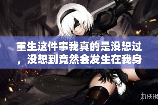 重生这件事我真的是没想过，没想到竟然会发生在我身上