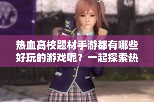 热血高校题材手游都有哪些好玩的游戏呢？一起探索热血高校游戏的精彩内容吧！