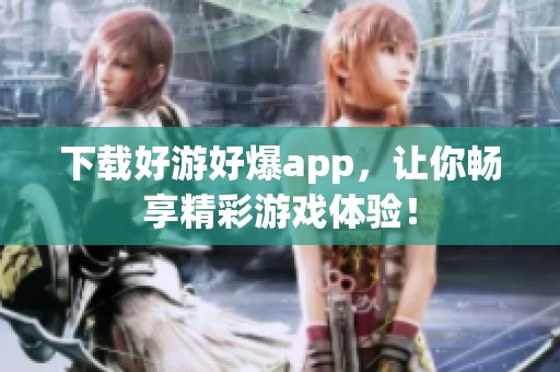下载好游好爆app，让你畅享精彩游戏体验！
