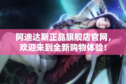阿迪达斯正品旗舰店官网，欢迎来到全新购物体验！