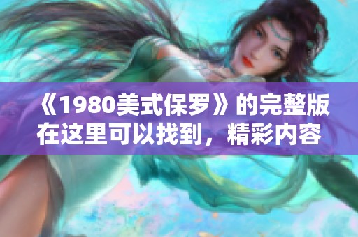 《1980美式保罗》的完整版在这里可以找到，精彩内容尽在其中！