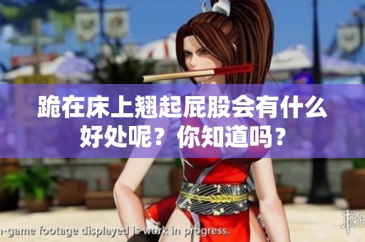 跪在床上翘起屁股会有什么好处呢？你知道吗？