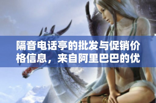 隔音电话亭的批发与促销价格信息，来自阿里巴巴的优质产地货源
