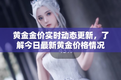黄金金价实时动态更新，了解今日最新黄金价格情况