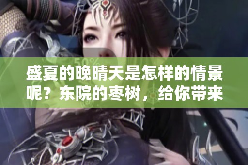 盛夏的晚晴天是怎样的情景呢？东院的枣树，给你带来不一样的体验与故事。