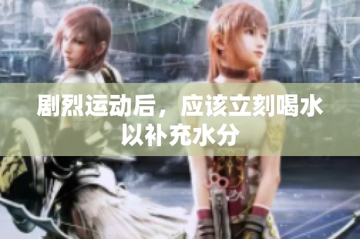 剧烈运动后，应该立刻喝水以补充水分