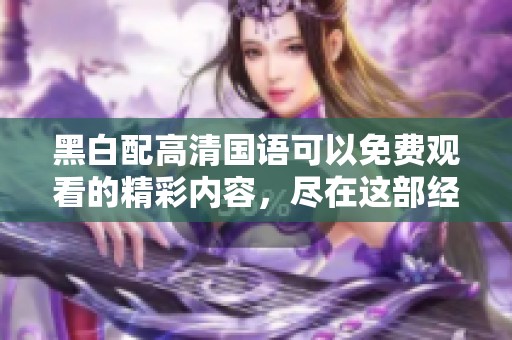 黑白配高清国语可以免费观看的精彩内容，尽在这部经典影片中。