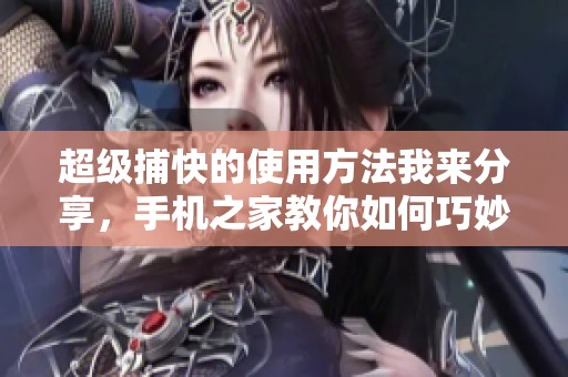 超级捕快的使用方法我来分享，手机之家教你如何巧妙应用