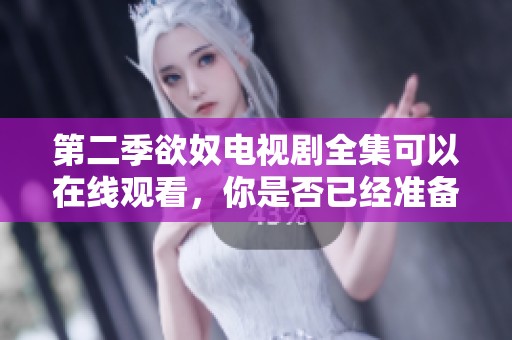 第二季欲奴电视剧全集可以在线观看，你是否已经准备好追剧了呢