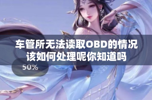 车管所无法读取OBD的情况该如何处理呢你知道吗