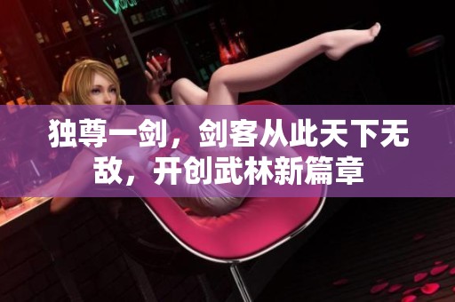 独尊一剑，剑客从此天下无敌，开创武林新篇章