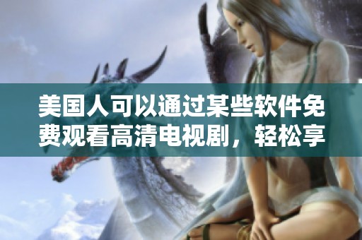 美国人可以通过某些软件免费观看高清电视剧，轻松享受精彩内容。
