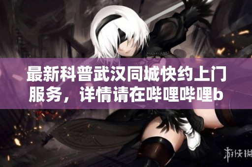 最新科普武汉同城快约上门服务，详情请在哔哩哔哩bilibili查看！