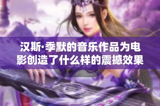 汉斯·季默的音乐作品为电影创造了什么样的震撼效果呢