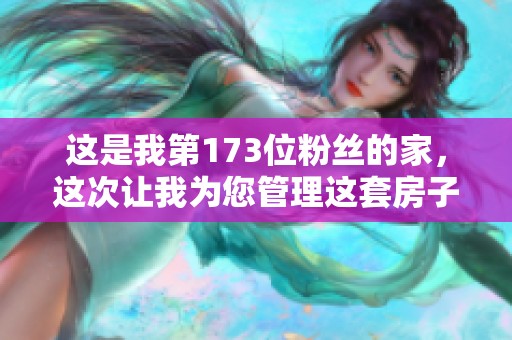 这是我第173位粉丝的家，这次让我为您管理这套房子，不辜负业主的信任