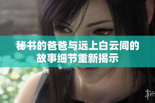 秘书的爸爸与远上白云间的故事细节重新揭示