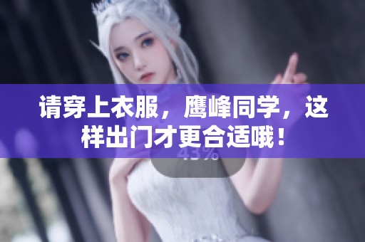 请穿上衣服，鹰峰同学，这样出门才更合适哦！