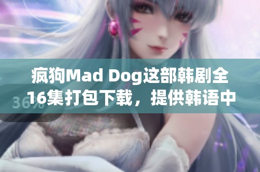 疯狗Mad Dog这部韩剧全16集打包下载，提供韩语中字的MP4和MKV格式