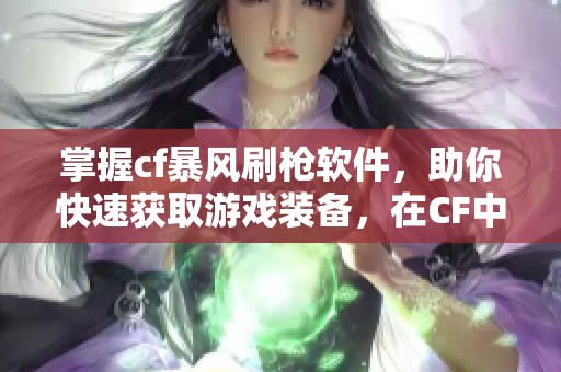 掌握cf暴风刷枪软件，助你快速获取游戏装备，在CF中称霸全场！