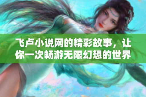 飞卢小说网的精彩故事，让你一次畅游无限幻想的世界