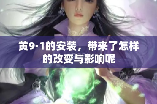 黄9·1的安装，带来了怎样的改变与影响呢