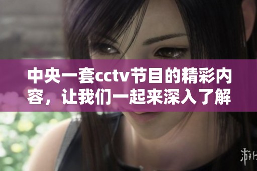 中央一套cctv节目的精彩内容，让我们一起来深入了解一下吧！