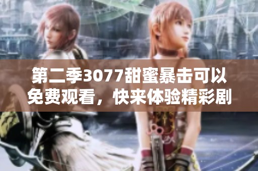 第二季3077甜蜜暴击可以免费观看，快来体验精彩剧情吧