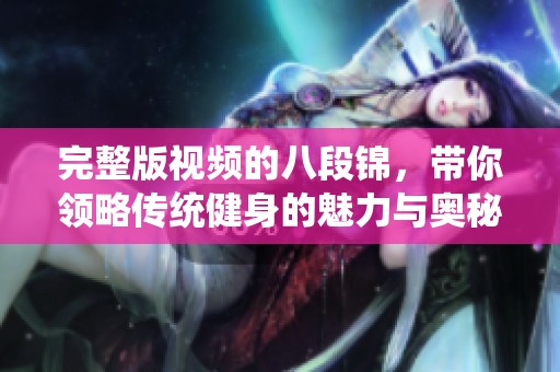 完整版视频的八段锦，带你领略传统健身的魅力与奥秘