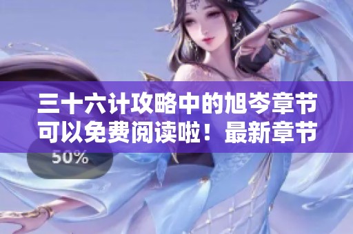 三十六计攻略中的旭岑章节可以免费阅读啦！最新章节和百度云信息一并更新！