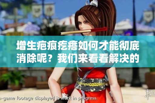 增生疤痕疙瘩如何才能彻底消除呢？我们来看看解决的方法。
