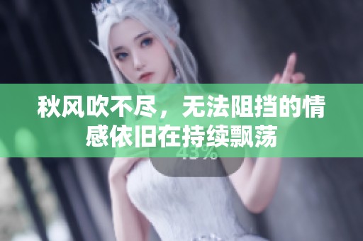 秋风吹不尽，无法阻挡的情感依旧在持续飘荡