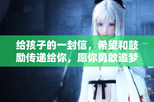 给孩子的一封信，希望和鼓励传递给你，愿你勇敢追梦
