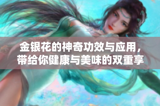 金银花的神奇功效与应用，带给你健康与美味的双重享受